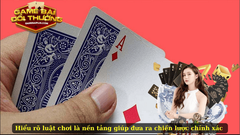 Hiểu rõ luật chơi là nền tảng giúp đưa ra chiến lược chính xác